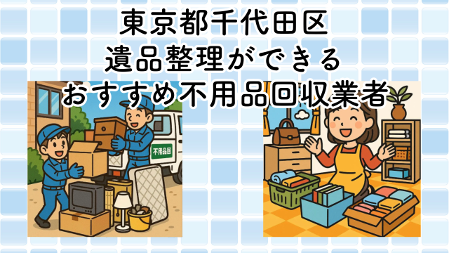 東京都千代田区　遺品整理ができるおすすめ不用品回収業者